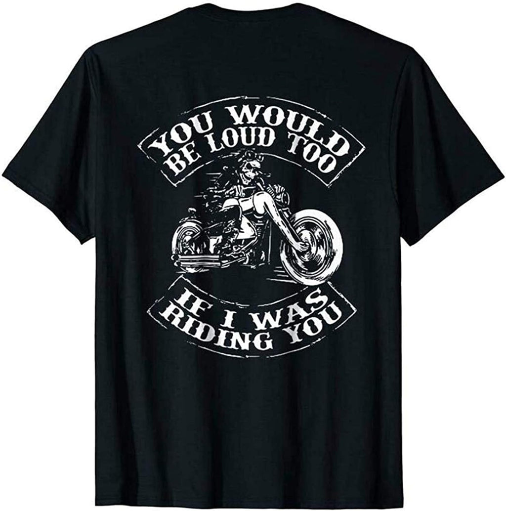 You Would Be Loud Too If I Was Riding You Skull Ride Motorcycle Black T Shirt Black